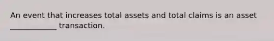 An event that increases total assets and total claims is an asset ____________ transaction.