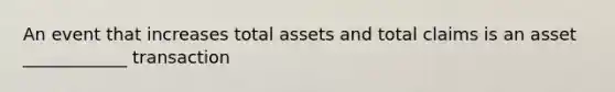 An event that increases total assets and total claims is an asset ____________ transaction