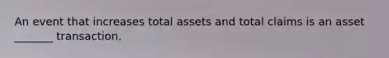 An event that increases total assets and total claims is an asset _______ transaction.