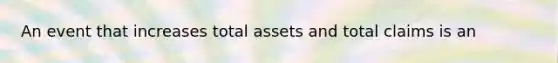 An event that increases total assets and total claims is an