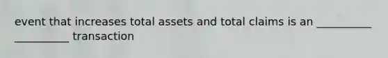 event that increases total assets and total claims is an __________ __________ transaction