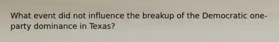 What event did not influence the breakup of the Democratic one-party dominance in Texas?
