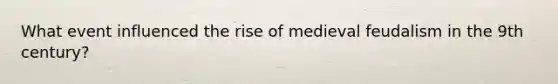 What event influenced the rise of medieval feudalism in the 9th century?