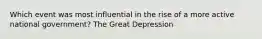 Which event was most influential in the rise of a more active national government? The Great Depression