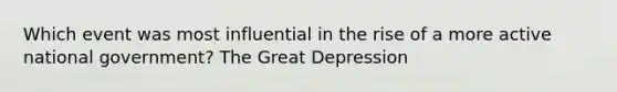 Which event was most influential in the rise of a more active national government? The Great Depression