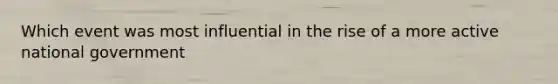 Which event was most influential in the rise of a more active national government
