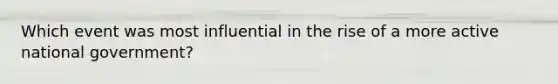 Which event was most influential in the rise of a more active national government?