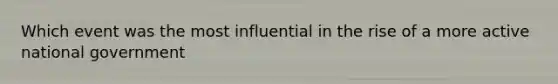 Which event was the most influential in the rise of a more active national government