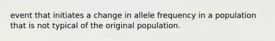 event that initiates a change in allele frequency in a population that is not typical of the original population.