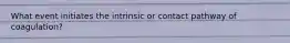 What event initiates the intrinsic or contact pathway of coagulation?