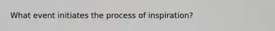 What event initiates the process of inspiration?