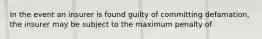 In the event an insurer is found guilty of committing defamation, the insurer may be subject to the maximum penalty of