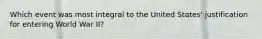 Which event was most integral to the United States' justification for entering World War II?