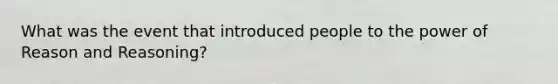 What was the event that introduced people to the power of Reason and Reasoning?