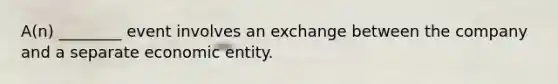 A(n) ________ event involves an exchange between the company and a separate economic entity.