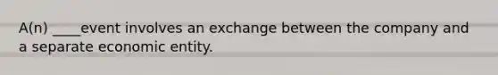 A(n) ____event involves an exchange between the company and a separate economic entity.