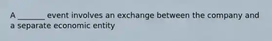 A _______ event involves an exchange between the company and a separate economic entity