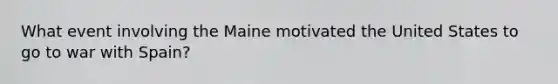 What event involving the Maine motivated the United States to go to war with Spain?