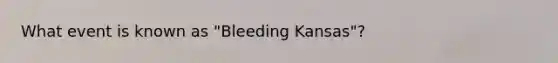 What event is known as "Bleeding Kansas"?