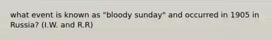 what event is known as "bloody sunday" and occurred in 1905 in Russia? (I.W. and R.R)