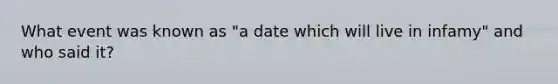 What event was known as "a date which will live in infamy" and who said it?