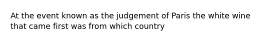 At the event known as the judgement of Paris the white wine that came first was from which country