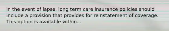 in the event of lapse, long term care insurance policies should include a provision that provides for reinstatement of coverage. This option is available within...