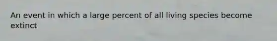 An event in which a large percent of all living species become extinct