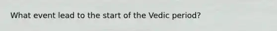 What event lead to the start of the Vedic period?