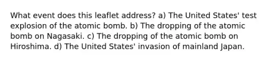 What event does this leaflet address? a) The United States' test explosion of the atomic bomb. b) The dropping of the atomic bomb on Nagasaki. c) The dropping of the atomic bomb on Hiroshima. d) The United States' invasion of mainland Japan.