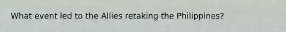 What event led to the Allies retaking the Philippines?