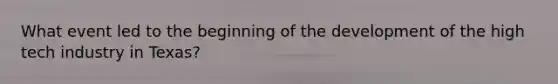 What event led to the beginning of the development of the high tech industry in Texas?