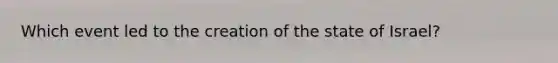 Which event led to the creation of the state of Israel?