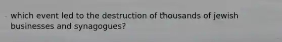 which event led to the destruction of thousands of jewish businesses and synagogues?