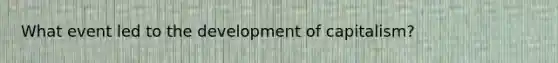 What event led to the development of capitalism?