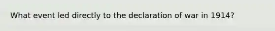 What event led directly to the declaration of war in 1914?