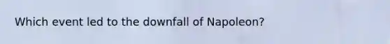 Which event led to the downfall of Napoleon?