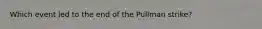 Which event led to the end of the Pullman strike?