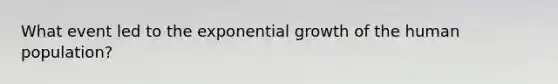 What event led to the exponential growth of the human population?