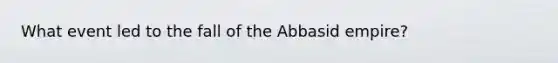 What event led to the fall of the Abbasid empire?