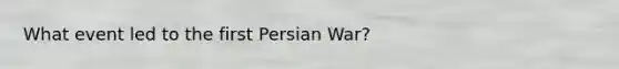 What event led to the first Persian War?