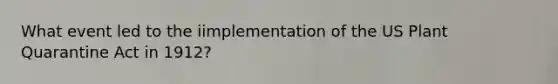 What event led to the iimplementation of the US Plant Quarantine Act in 1912?