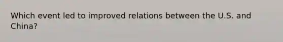 Which event led to improved relations between the U.S. and China?