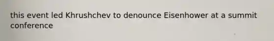 this event led Khrushchev to denounce Eisenhower at a summit conference