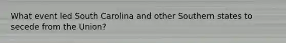What event led South Carolina and other Southern states to secede from the Union?