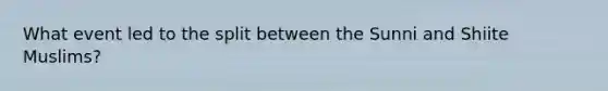What event led to the split between the Sunni and Shiite Muslims?