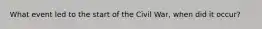 What event led to the start of the Civil War, when did it occur?