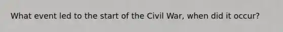 What event led to the start of the Civil War, when did it occur?