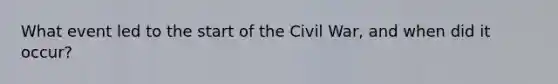 What event led to the start of the Civil War, and when did it occur?