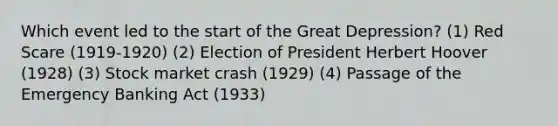 Which event led to the start of the Great Depression? (1) Red Scare (1919-1920) (2) Election of President Herbert Hoover (1928) (3) Stock market crash (1929) (4) Passage of the Emergency Banking Act (1933)